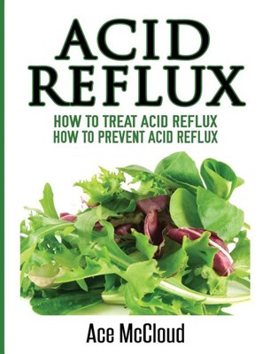 Acid Reflux: How To Treat Acid Reflux: How To Prevent Acid Reflux