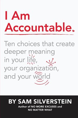 I Am Accountable: Creating Accountability in Your Life, Your Organization, and Your World