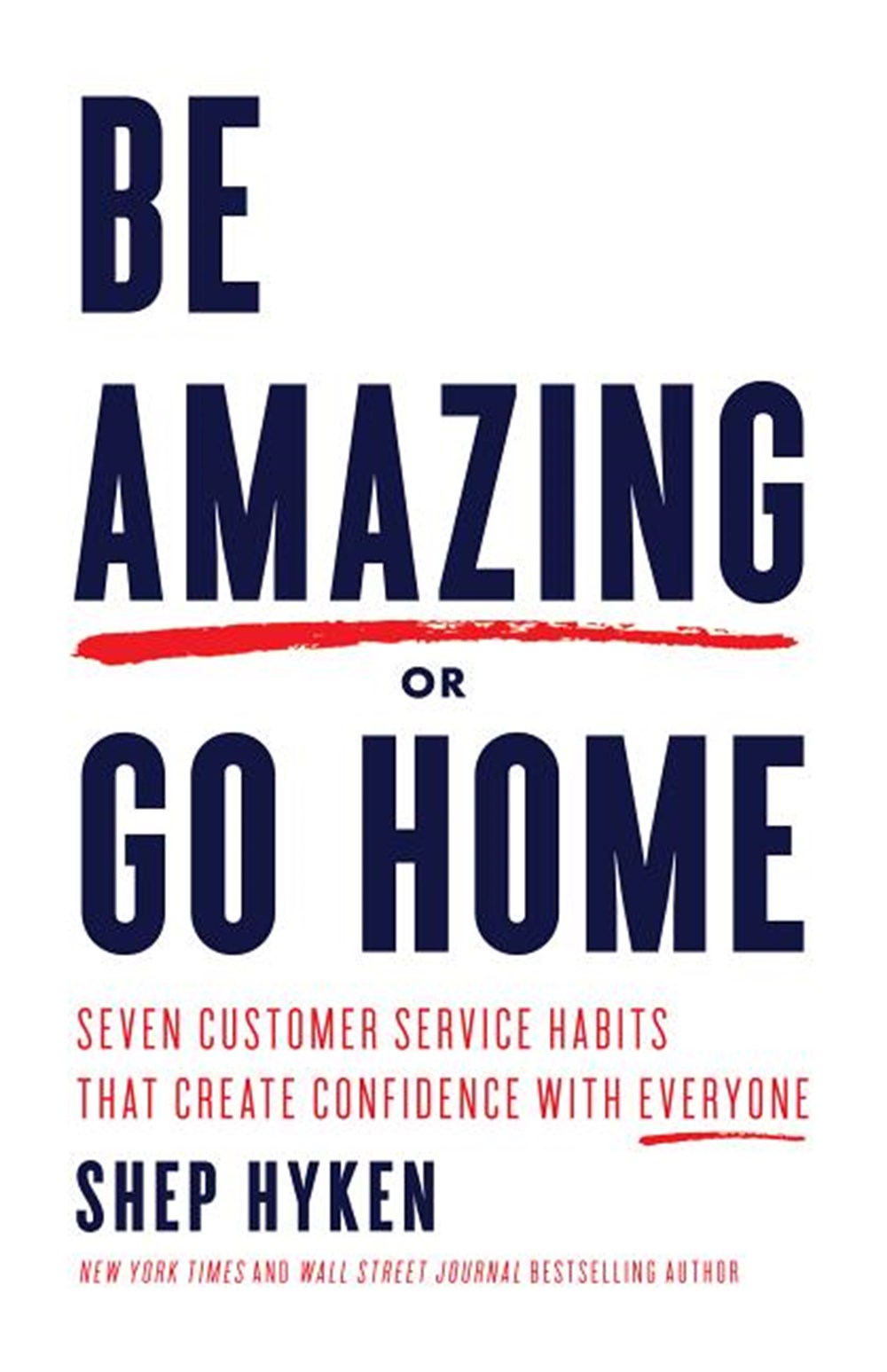 Be Amazing or Go Home Seven Customer Service Habits That Create Confidence with Everyone
