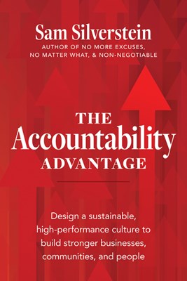 The Accountability Advantage: Design a Sustainable, High-Performance Culture to Build Stronger Businesses, Communities, and People
