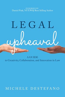  Legal Upheaval: A Guide to Creativity, Collaboration, and Innovation in Law: A Guide to Creativity, Collaboration, and Innovation in Law