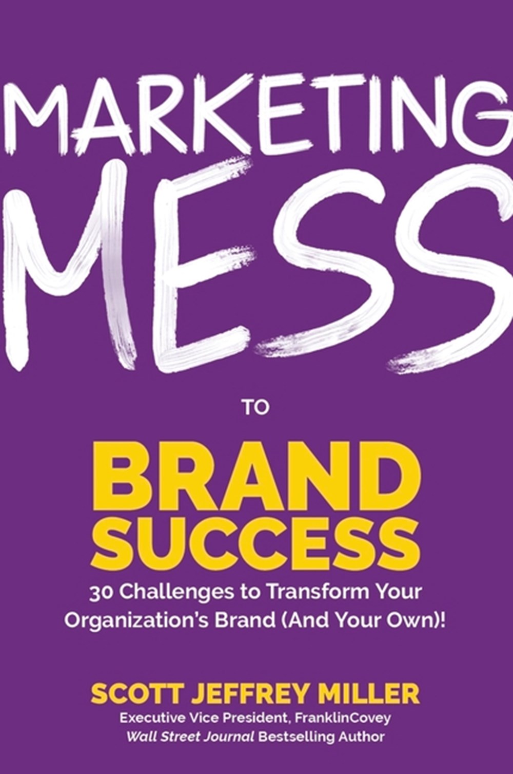 Marketing Mess to Brand Success 30 Challenges to Transform Your Organization's Brand (and Your Own) 