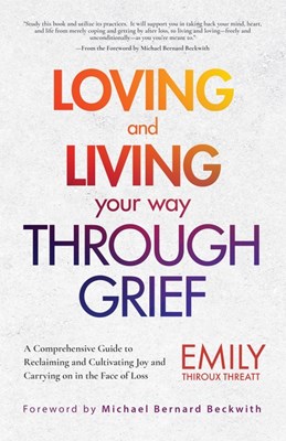 Loving and Living Your Way Through Grief: A Comprehensive Guide to Reclaiming and Cultivating Joy and Carrying on in the Face of Loss (a Grief Recover