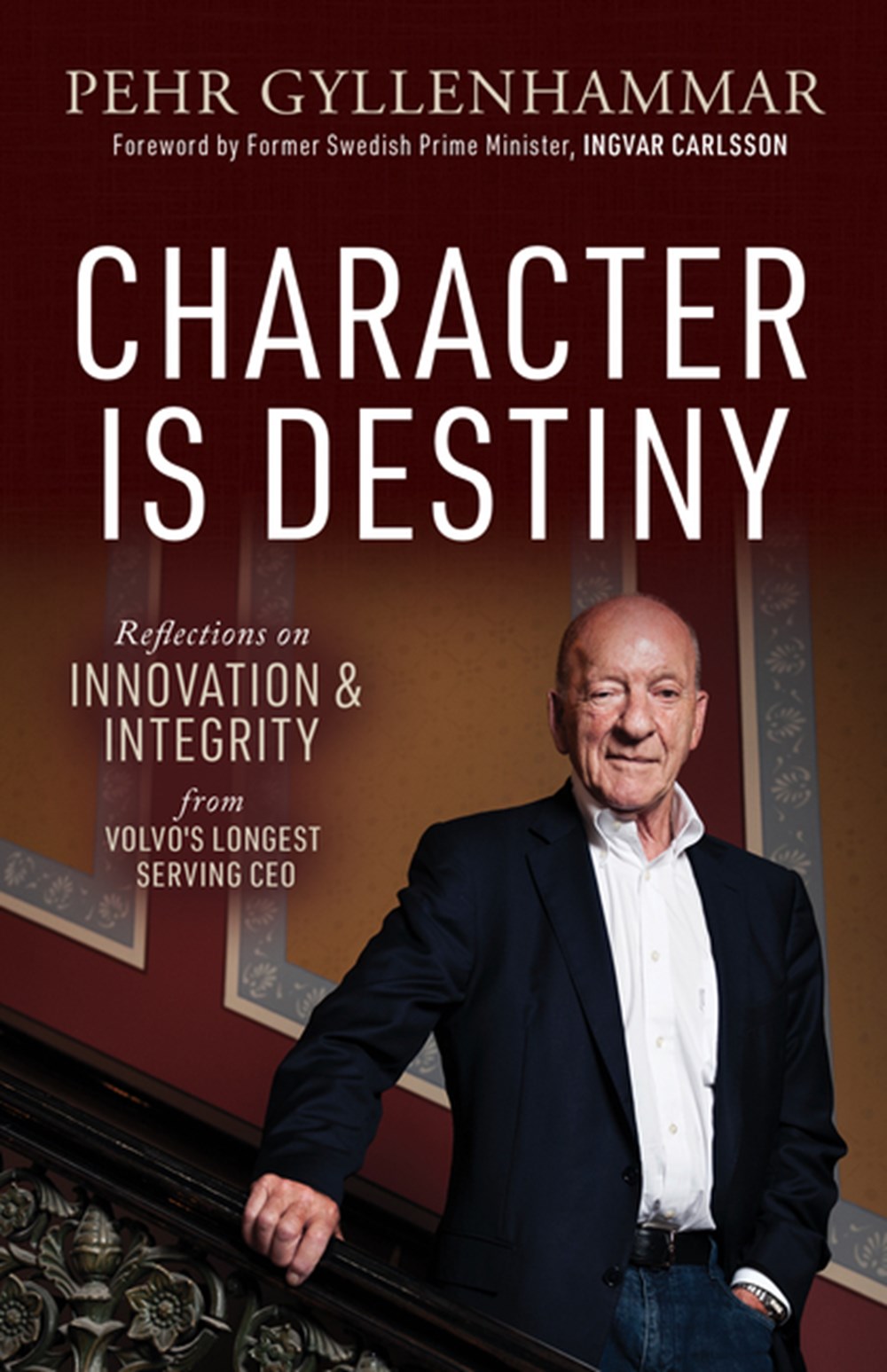 Character Is Destiny Reflections on Innovation & Integrity from Volvo's Longest Serving CEO