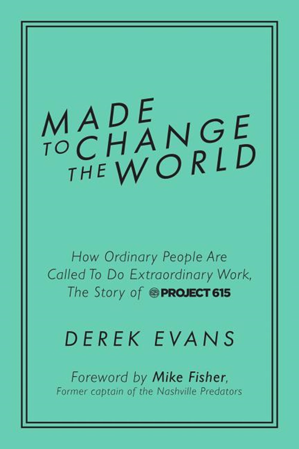 Made to Change the World How Ordinary People Are Called to Do Extraordinary Work, the Story of Proje