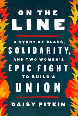 On the Line: A Story of Class, Solidarity, and Two Women's Epic Fight to Build a Union