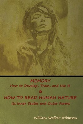  Memory: How to Develop, Train, and Use It & HOW TO READ HUMAN NATURE: Its Inner States and Outer Forms