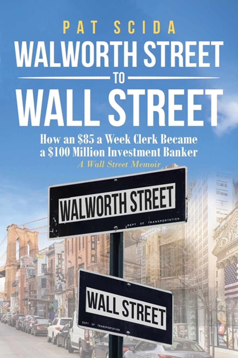 Walworth Street to Wall Street How an $85 a Week Clerk Became a $100 Million Investment Banker: A Wa