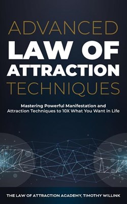  Advanced Law of Attraction Techniques: Mastering Powerful Manifestation and Attraction Techniques to 10X What You Want in Life