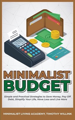  Minimalist Budget: Simple and Practical Strategies to Save Money, Pay Off Debt, Simplify Your Life, Have Less and Live More
