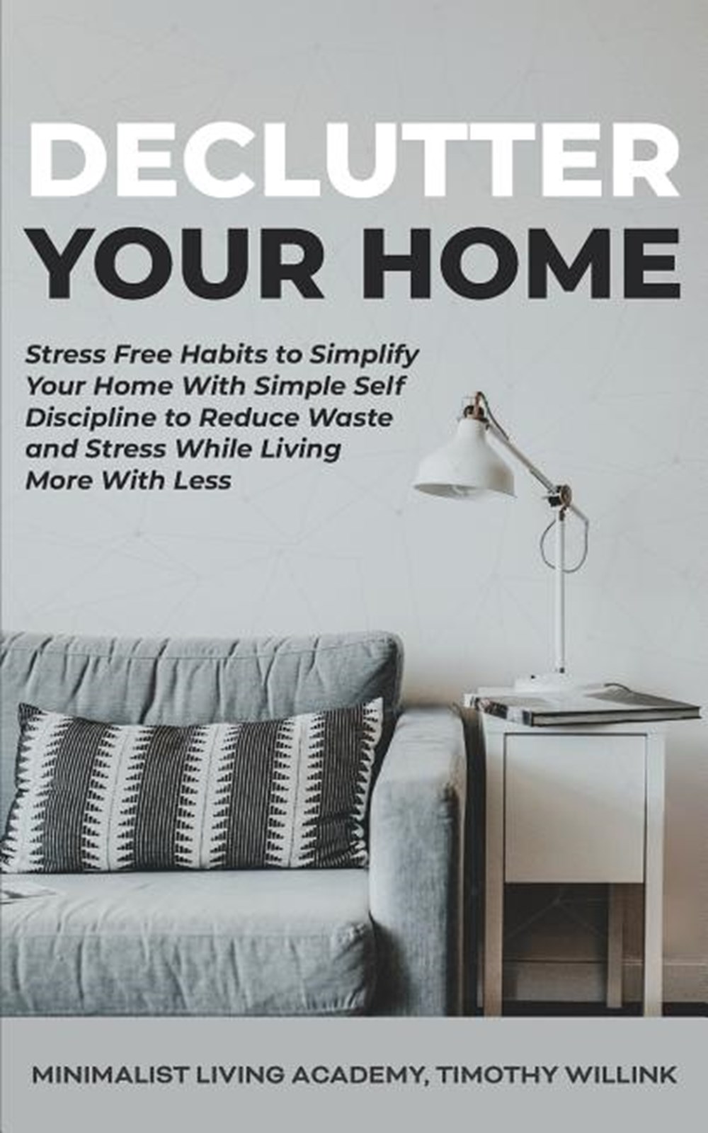 Declutter Your Home: Stress Free Habits to Simplify Your Home With Simple Self Discipline to Reduce 