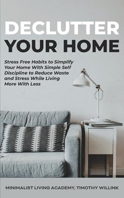  Declutter Your Home: Stress Free Habits to Simplify Your Home With Simple Self Discipline to Reduce Waste and Stress While Living More With
