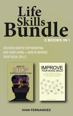 Life Skills Bundle: 2 Books in 1: Discover How to Stop Worrying and Start Living + How to Improve Your Social Skills