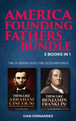America Founding Fathers Bundle: 2 Books in 1: Think Like Abraham Lincoln + Think Like Benjamin Franklin