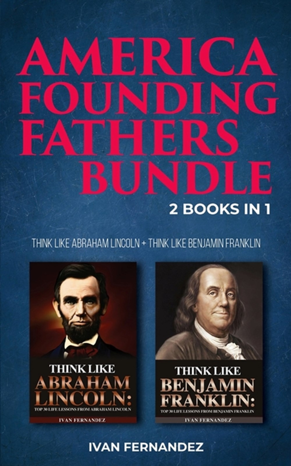 America Founding Fathers Bundle 2 Books in 1: Think Like Abraham Lincoln + Think Like Benjamin Frank
