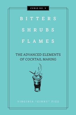 Bitters, Shrubs, Flames: The Advanced Elements of Cocktail Making