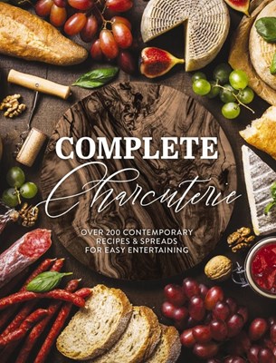  Complete Charcuterie: Over 200 Contemporary Spreads for Easy Entertaining (Charcuterie, Serving Boards, Platters, Entertaining)