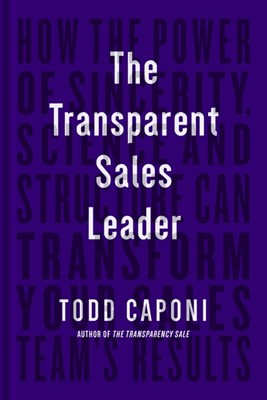 The Transparent Sales Leader: How the Power of Sincerity, Science & Structure Can Transform Your Sales Team's Results