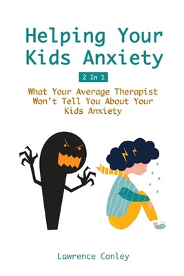  Helping Your Kids Anxiety 2 In 1: What Your Average Therapist Won't Tell You About Your Kids Anxiety