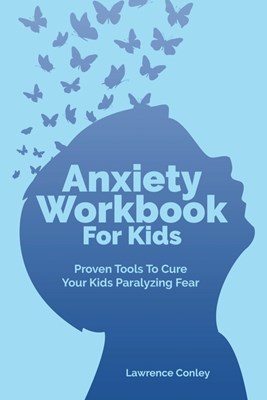 Anxiety Workbook For Kids: Proven Tools To Cure Your Kids Paralyzing Fear