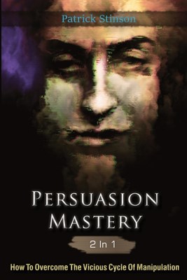  Persuasion Mastery 2 In 1: How To Overcome The Vicious Cycle Of Manipulation