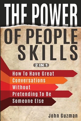 The Power Of People Skills 2 In 1: How To Have Great Conversations Without Pretending To Be Someone Else