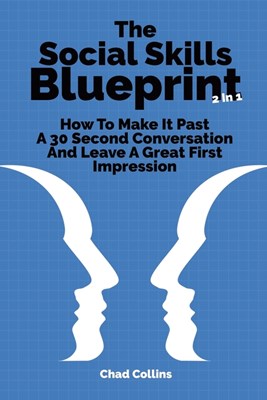 The Social Skills Blueprint 2 In 1: How To Make It Past A 30 Second Conversation And Leave A Great First Impression