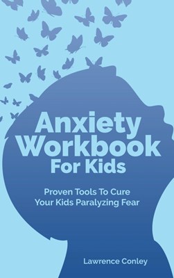  Anxiety Workbook For Kids: Proven Tools To Cure Your Kids Paralyzing Fear