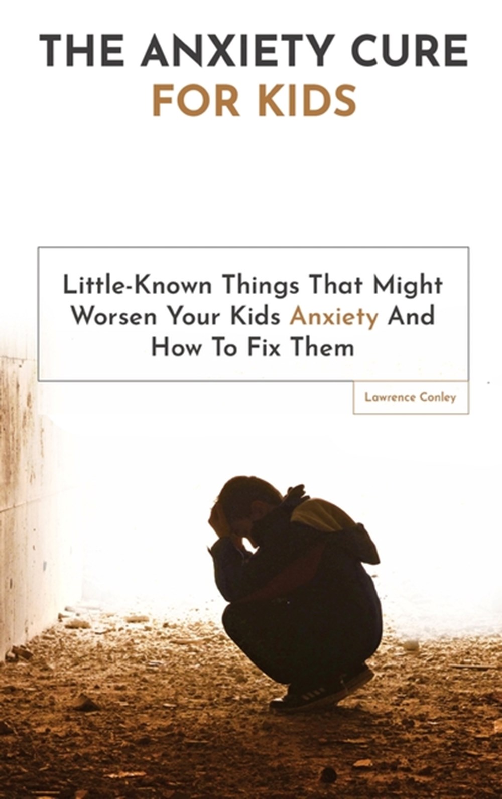 Anxiety Cure For Kids: Little-Known Things That Might Worsen Your Kids Anxiety And How To Fix Them