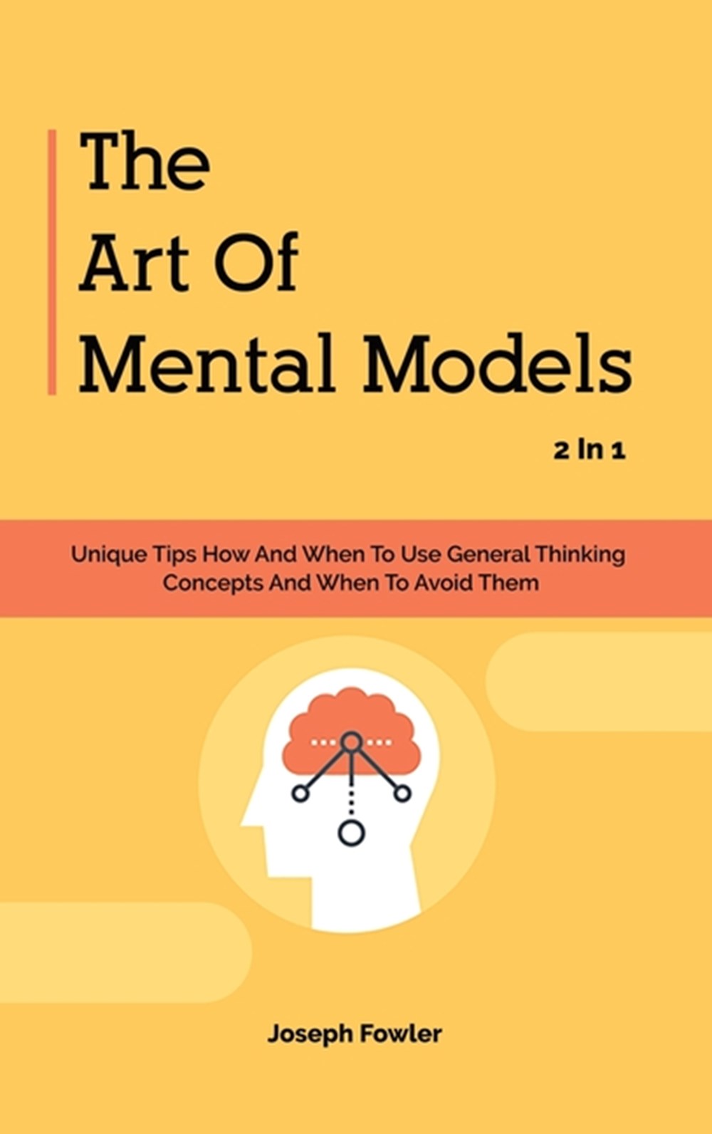 Art Of Mental Models 2 In 1: Unique Tips How And When To Use General Thinking Concepts And When To A