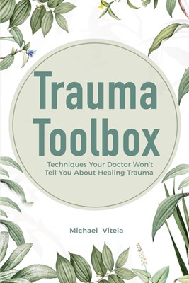 Trauma Toolbox: Techniques Your Doctor Won't Tell You About Healing Trauma
