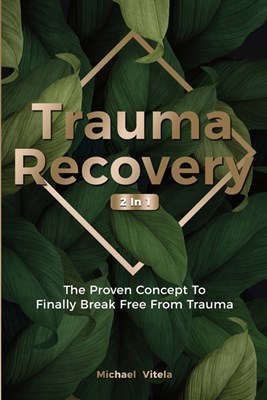 Trauma Recovery 2 In 1: The Proven Concept To Finally Break Free From Trauma