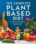 The Complete Plant-Based Diet: A Guide and Cookbook to Enjoy Eating More Plants