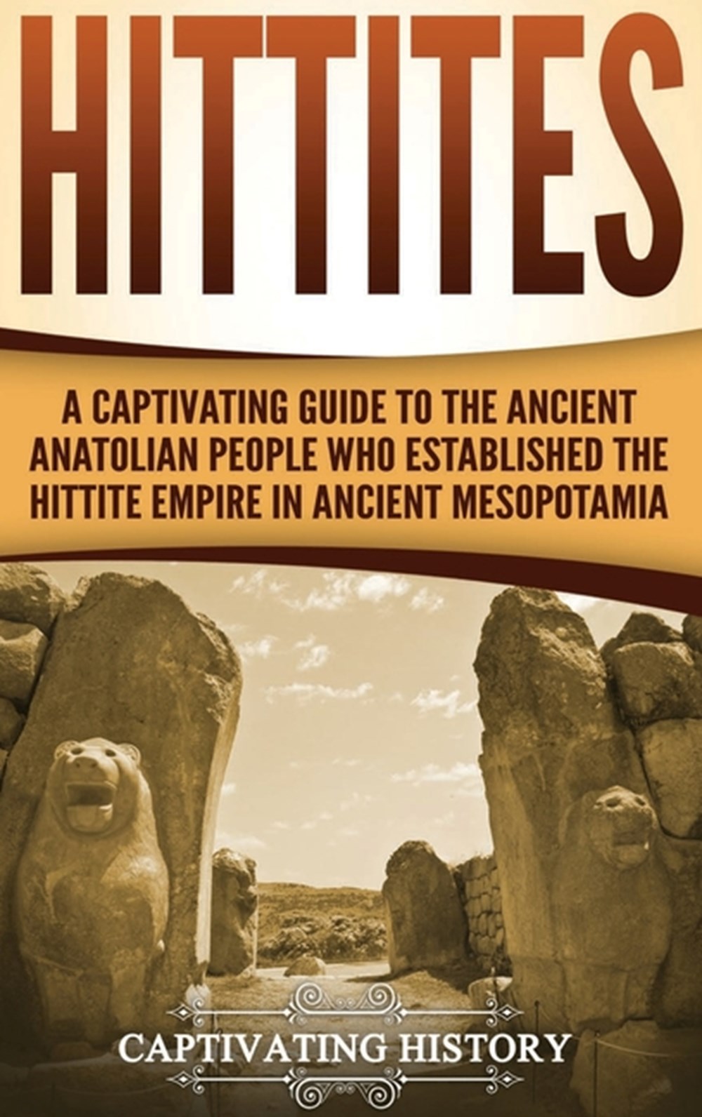 Hittites: A Captivating Guide to the Ancient Anatolian People Who Established the Hittite Empire in 