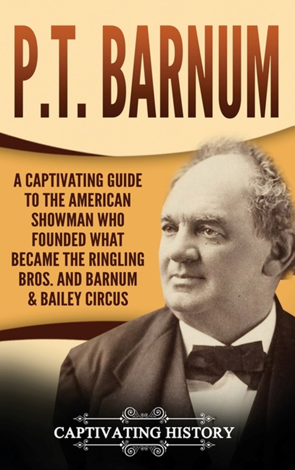P.T. Barnum A Captivating Guide to the American Showman Who Founded What Became the Ringling Bros. a