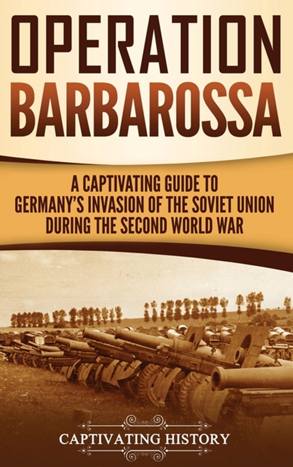 Operation Barbarossa: A Captivating Guide to the Opening Months of the War between Hitler and the So