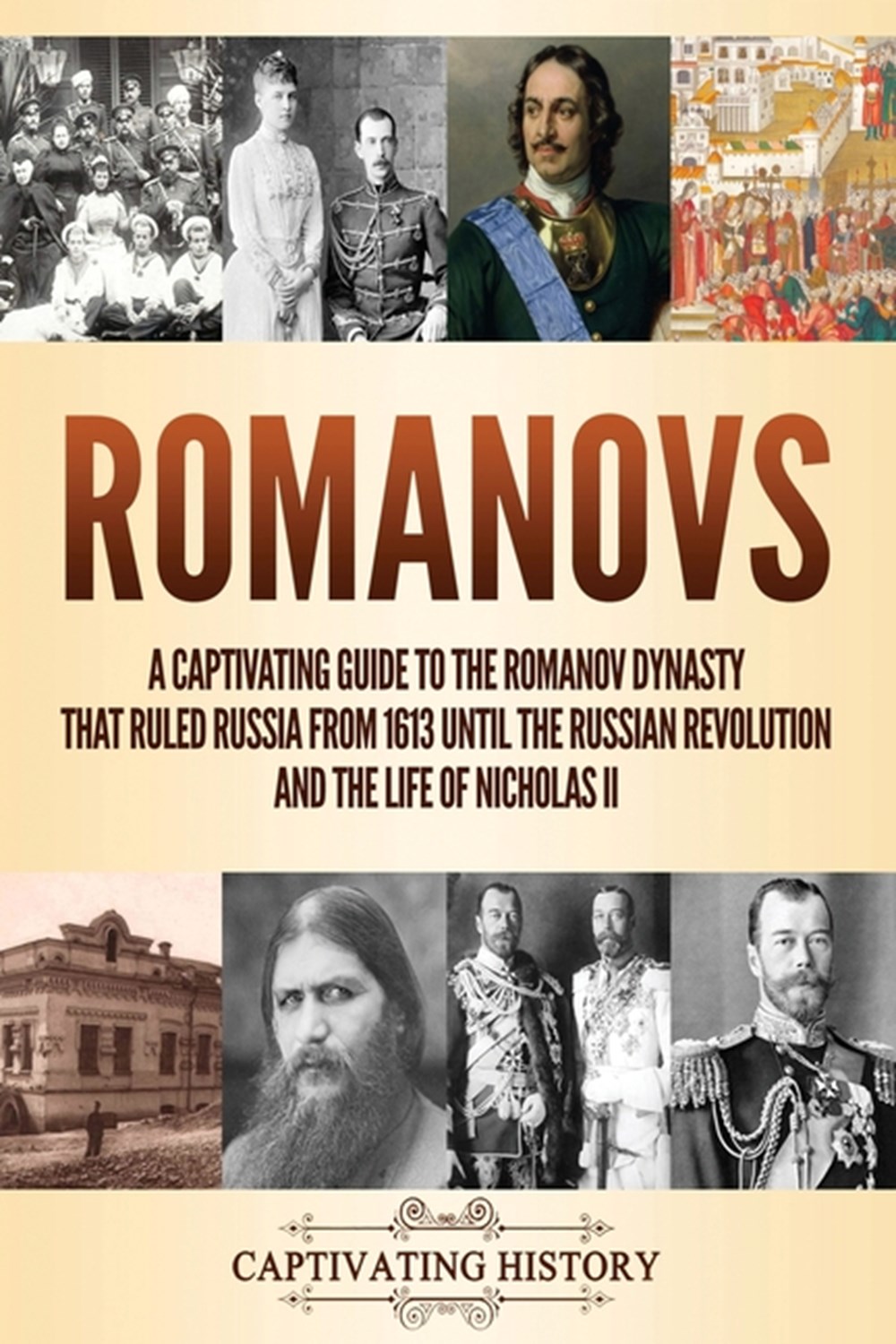 Romanovs: A Captivating Guide to the Romanov Dynasty that Ruled Russia From 1613 Until the Russian R