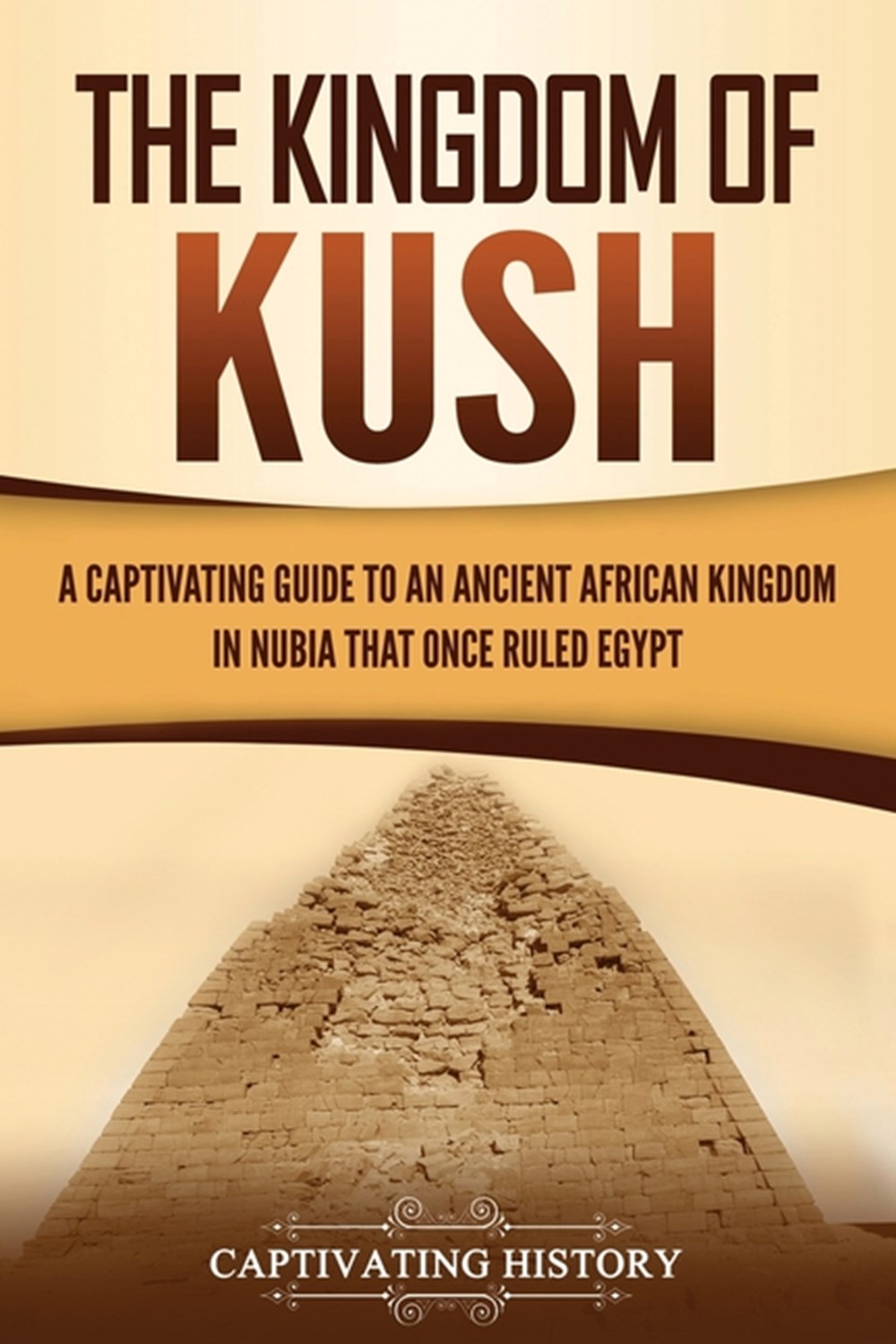 Kingdom of Kush: A Captivating Guide to an Ancient African Kingdom in Nubia That Once Ruled Egypt