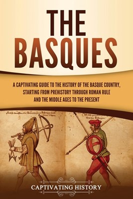 The Basques: A Captivating Guide to the History of the Basque Country, Starting from Prehistory through Roman Rule and the Middle A