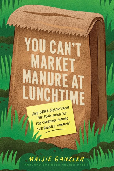  You Can't Market Manure at Lunchtime: And Other Lessons from the Food Industry for Creating a More Sustainable Company