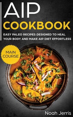  AIP Cookbook: MAIN COURSE - Easy Paleo Recipes Designed to Heal Your Body and Make AIP Diet Effortless (Hashimoto's and Hypothyroidi