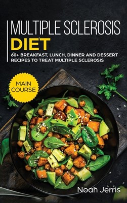  Multiple Sclerosis Diet: MAIN COURSE - 60+ Breakfast, Lunch, Dinner and Dessert Recipes to Treat Multiple Sclerosis