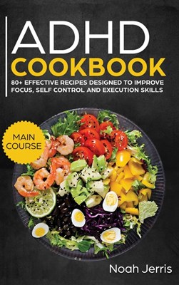  ADHD Cookbook: MAIN COURSE - 80+ Effective Recipes Designed to Improve Focus, Self Control and Execution Skills (Autism and ADD Frien