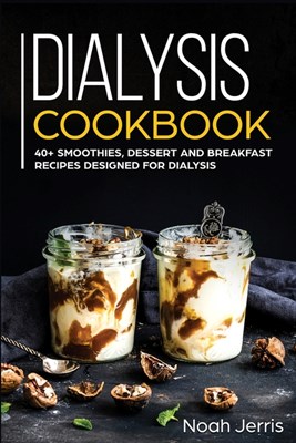  Dialysis Cookbook: 40+ Smoothies, Dessert and Breakfast Recipes Designed for Dialysis