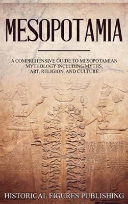  Mesopotamia: A Comprehensive Guide to Sumerian Mythology Including Myths, Art, Religion, and Culture