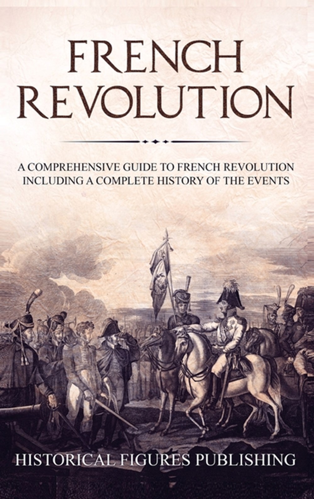 French Revolution: A Comprehensive Guide to the French Revolution Including a Complete History of th