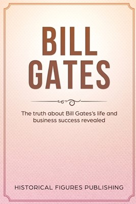  Bill Gates: The Truth about Bill Gates's Life and Business Success Revealed