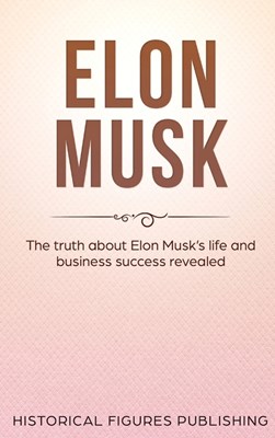  Elon Musk: The Truth about Elon Musk's Life and Business Success Revealed