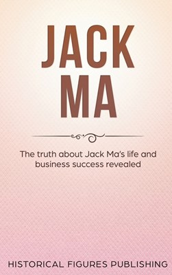  Jack Ma: The Truth about Jack Ma's Life and Business Success Revealed
