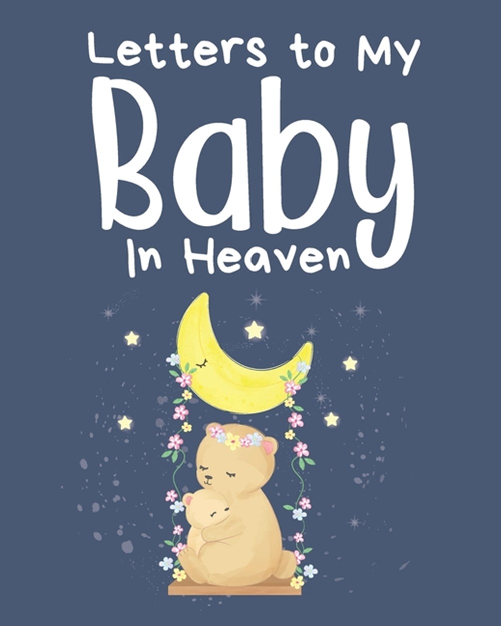 Letters To My Baby In Heaven: A Diary Of All The Things I Wish I Could Say Newborn Memories Grief Jo